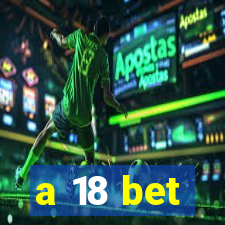 a 18 bet